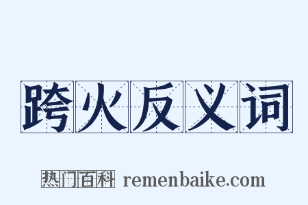跨火反义词是什么意思的图片
